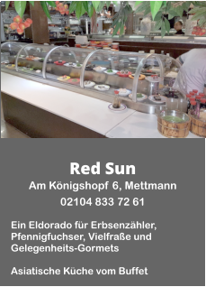 Red Sun Am Königshopf 6, Mettmann  02104 833 72 61  Ein Eldorado für Erbsenzähler, Pfennigfuchser, Vielfraße und Gelegenheits-Gormets  Asiatische Küche vom Buffet