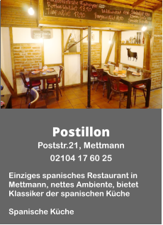 Postillon Poststr.21, Mettmann  02104 17 60 25  Einziges spanisches Restaurant in Mettmann, nettes Ambiente, bietet Klassiker der spanischen Küche  Spanische Küche