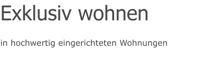 in hochwertig eingerichteten Wohnungen Exklusiv wohnen